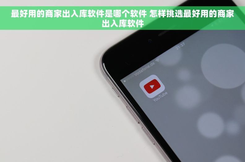 最好用的商家出入库软件是哪个软件 怎样挑选最好用的商家出入库软件