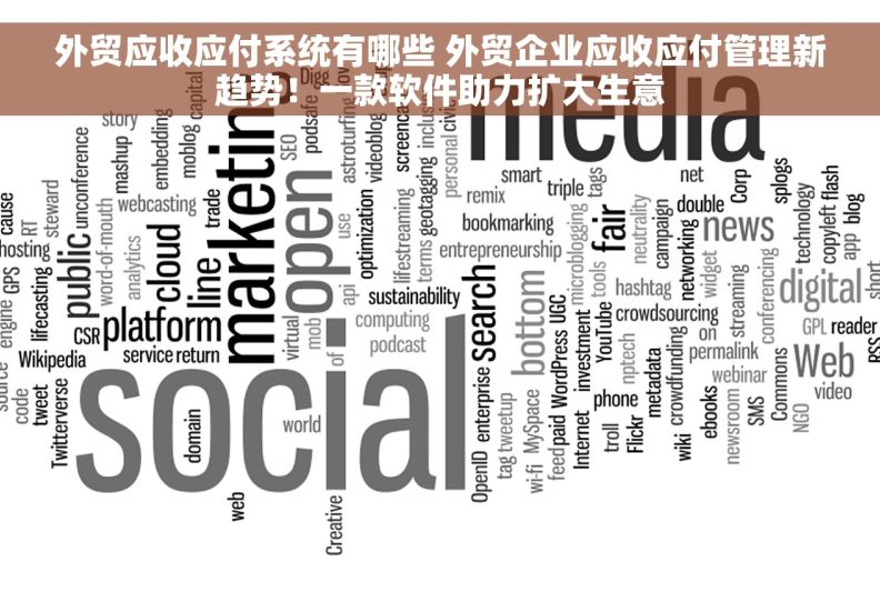 外贸应收应付系统有哪些 外贸企业应收应付管理新趋势！一款软件助力扩大生意