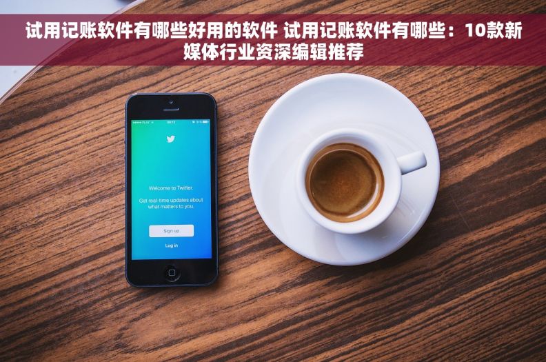 试用记账软件有哪些好用的软件 试用记账软件有哪些：10款新媒体行业资深编辑推荐