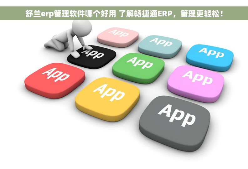舒兰erp管理软件哪个好用 了解畅捷通ERP，管理更轻松！