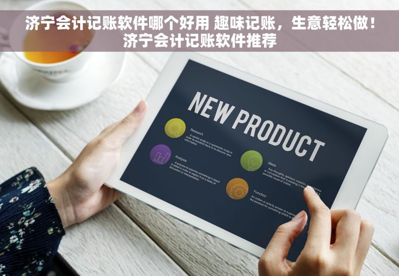 济宁会计记账软件哪个好用 趣味记账，生意轻松做！济宁会计记账软件推荐