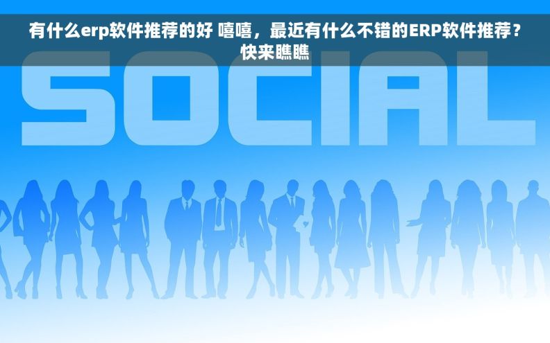 有什么erp软件推荐的好 嘻嘻，最近有什么不错的ERP软件推荐？快来瞧瞧