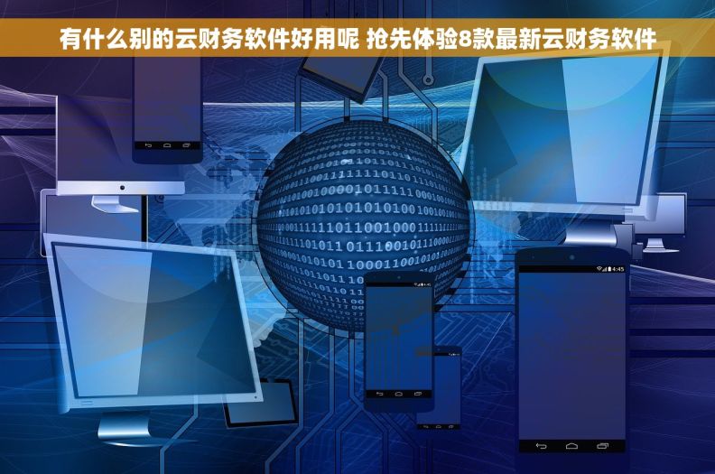 有什么别的云财务软件好用呢 抢先体验8款最新云财务软件