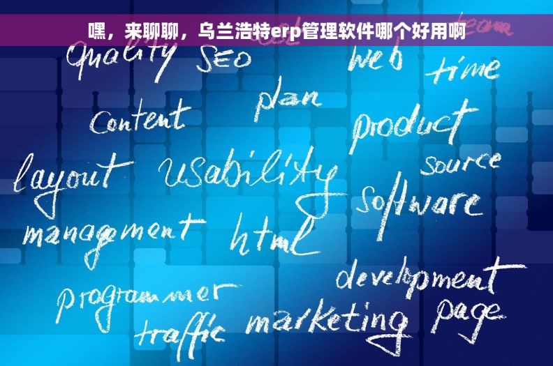 嘿，来聊聊，乌兰浩特erp管理软件哪个好用啊