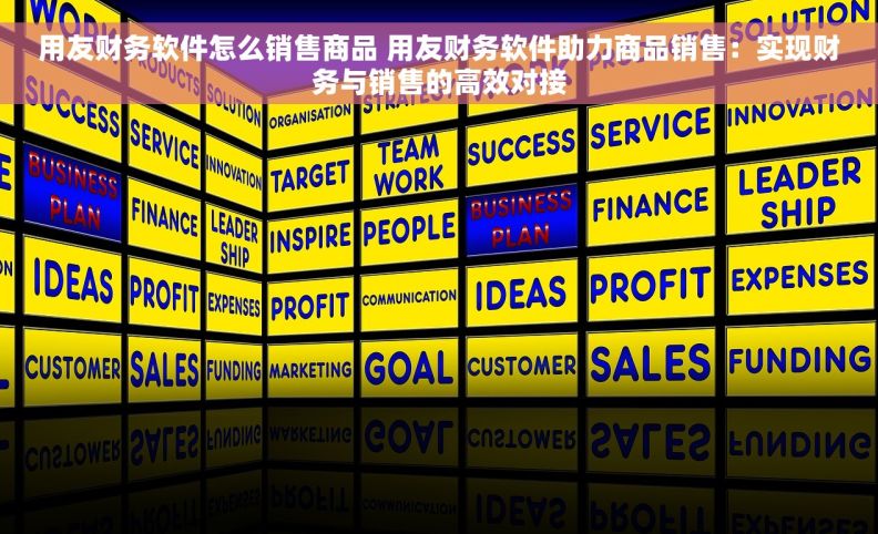 用友财务软件怎么销售商品 用友财务软件助力商品销售：实现财务与销售的高效对接