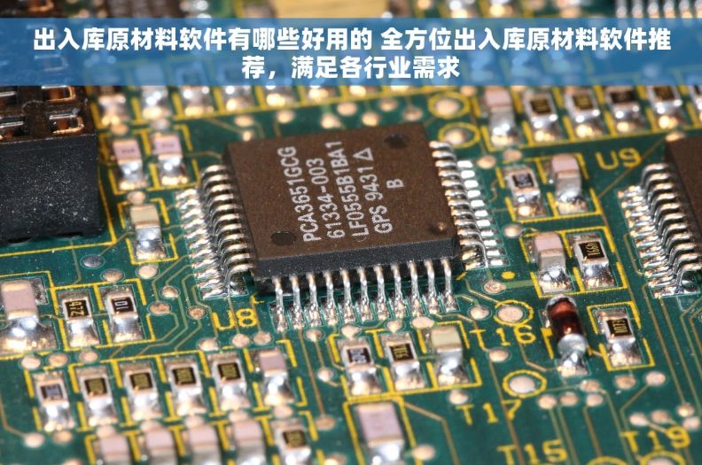 出入库原材料软件有哪些好用的 全方位出入库原材料软件推荐，满足各行业需求
