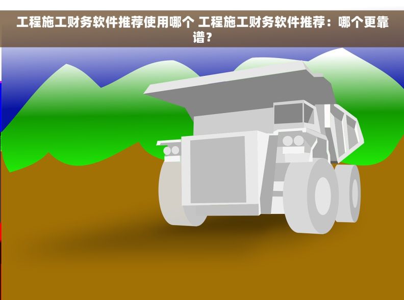 工程施工财务软件推荐使用哪个 工程施工财务软件推荐：哪个更靠谱？