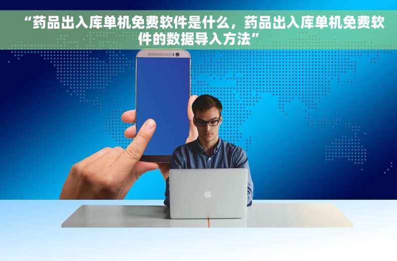 “药品出入库单机免费软件是什么，药品出入库单机免费软件的数据导入方法”