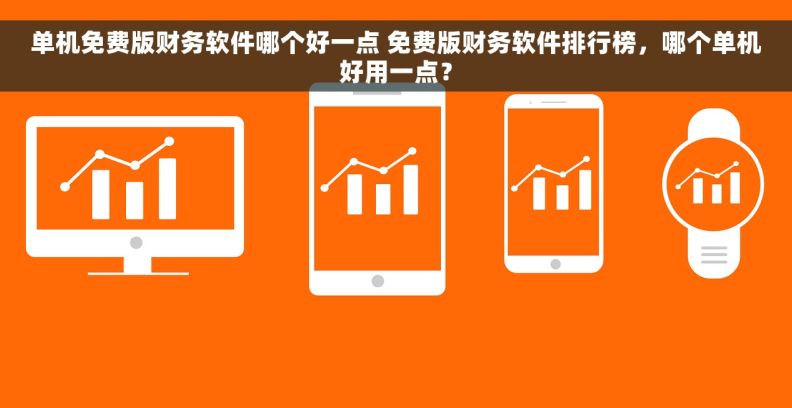 单机免费版财务软件哪个好一点 免费版财务软件排行榜，哪个单机好用一点？
