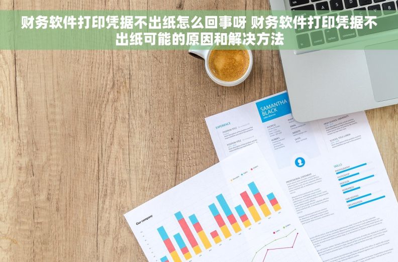 财务软件打印凭据不出纸怎么回事呀 财务软件打印凭据不出纸可能的原因和解决方法