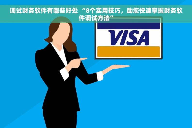调试财务软件有哪些好处 “8个实用技巧，助您快速掌握财务软件调试方法”