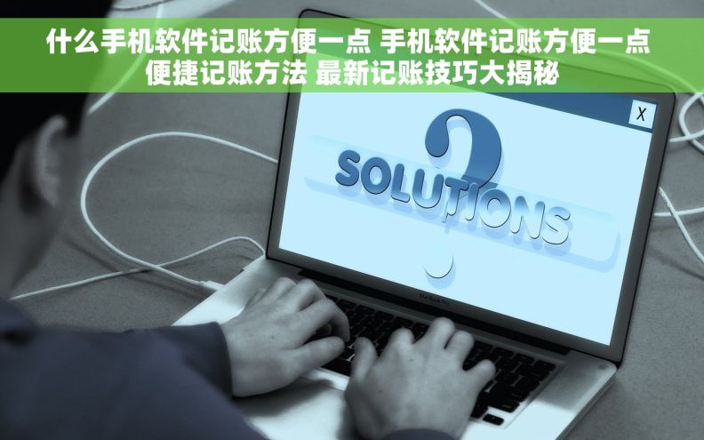 什么手机软件记账方便一点 手机软件记账方便一点 便捷记账方法 最新记账技巧大揭秘
