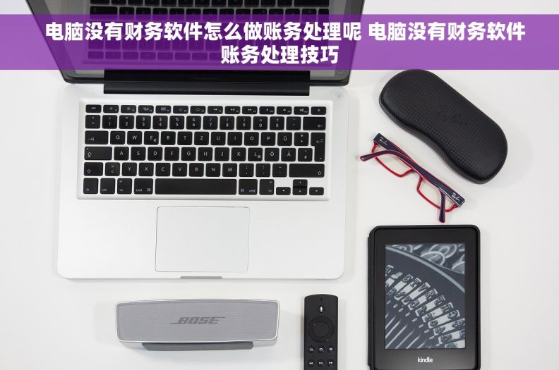   电脑没有财务软件怎么做账务处理呢 电脑没有财务软件账务处理技巧