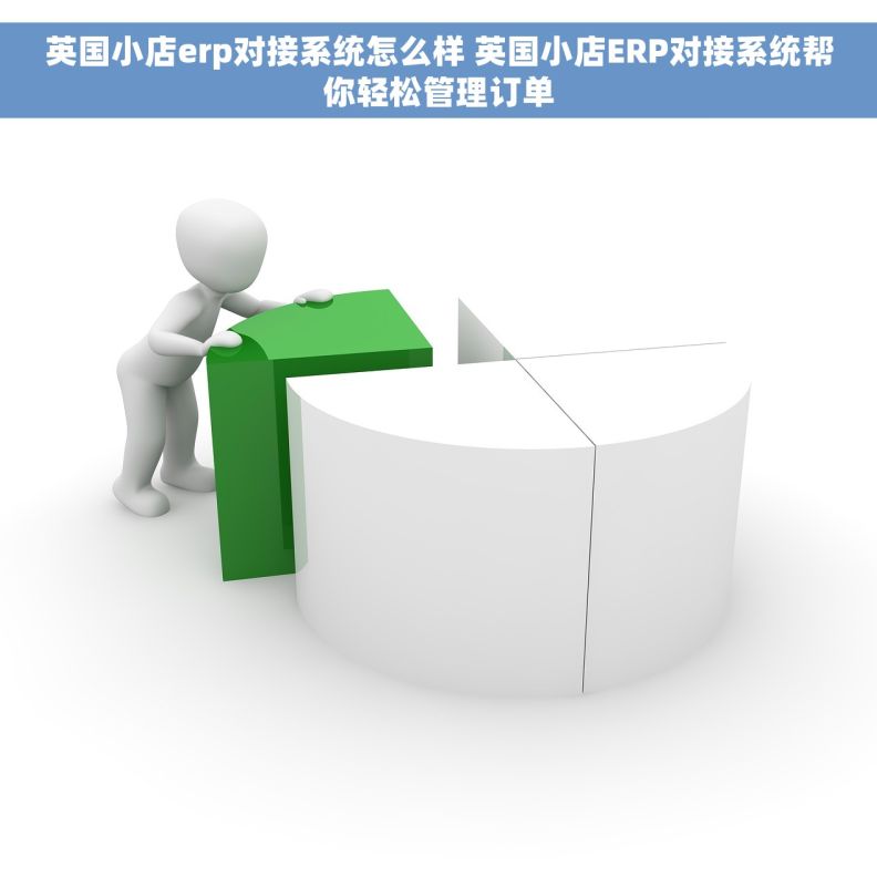 英国小店erp对接系统怎么样 英国小店ERP对接系统帮你轻松管理订单