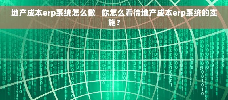 地产成本erp系统怎么做   你怎么看待地产成本erp系统的实施？