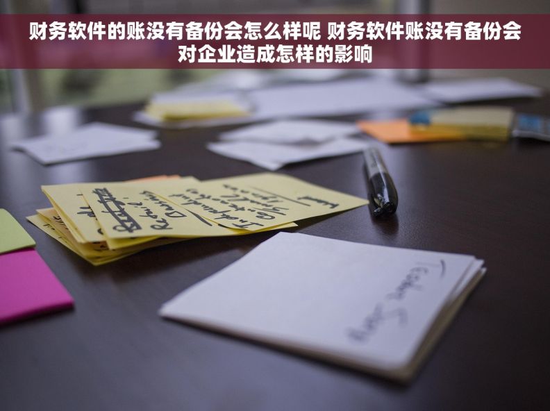 财务软件的账没有备份会怎么样呢 财务软件账没有备份会对企业造成怎样的影响