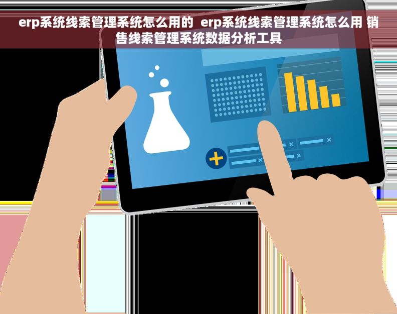 erp系统线索管理系统怎么用的  erp系统线索管理系统怎么用 销售线索管理系统数据分析工具