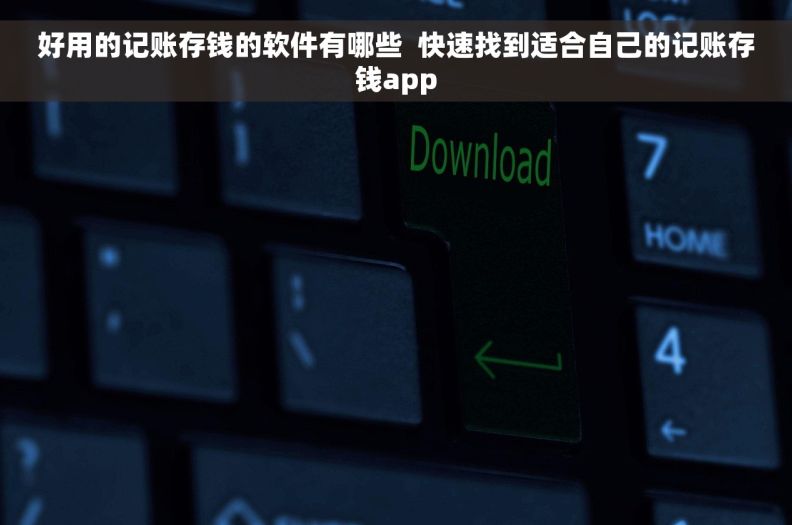 好用的记账存钱的软件有哪些  快速找到适合自己的记账存钱app