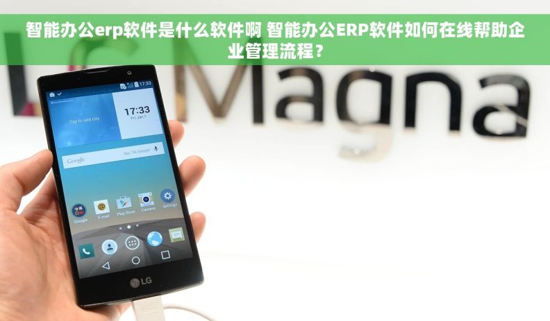 智能办公erp软件是什么软件啊 智能办公ERP软件如何在线帮助企业管理流程？