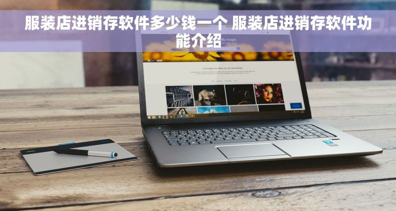 服装店进销存软件多少钱一个 服装店进销存软件功能介绍