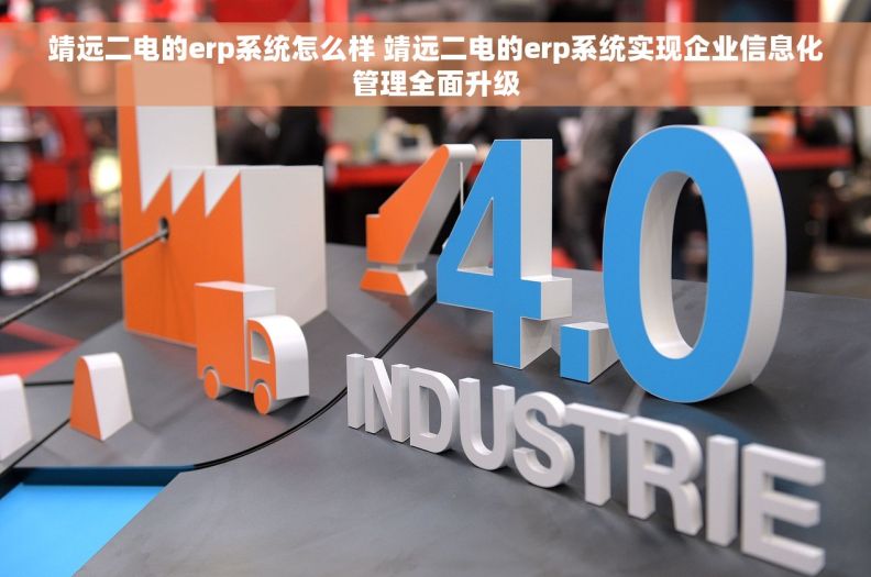 靖远二电的erp系统怎么样 靖远二电的erp系统实现企业信息化管理全面升级