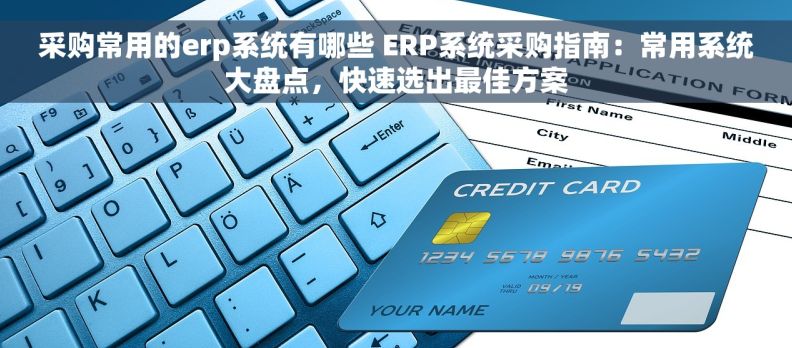 采购常用的erp系统有哪些 ERP系统采购指南：常用系统大盘点，快速选出最佳方案