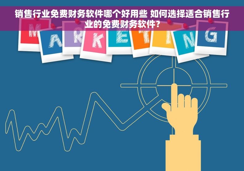 销售行业免费财务软件哪个好用些 如何选择适合销售行业的免费财务软件？