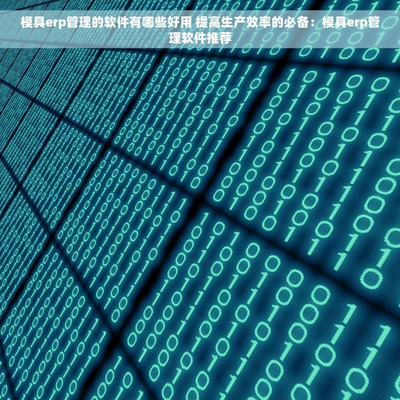 模具erp管理的软件有哪些好用 提高生产效率的必备：模具erp管理软件推荐