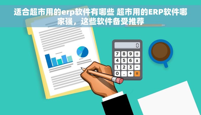 适合超市用的erp软件有哪些 超市用的ERP软件哪家强，这些软件备受推荐