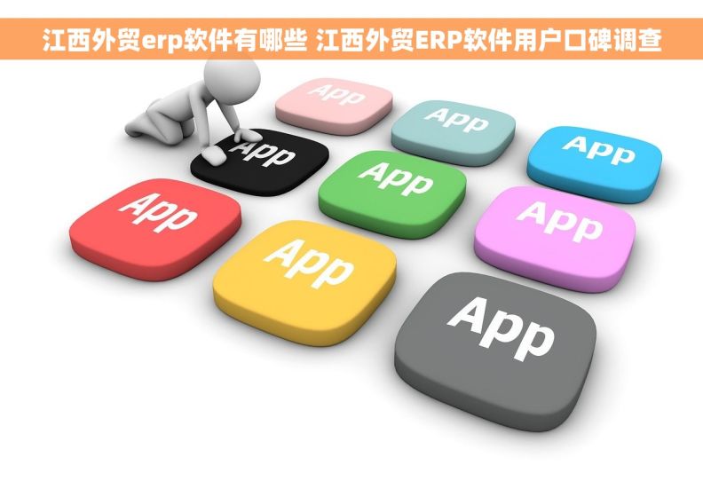 江西外贸erp软件有哪些 江西外贸ERP软件用户口碑调查