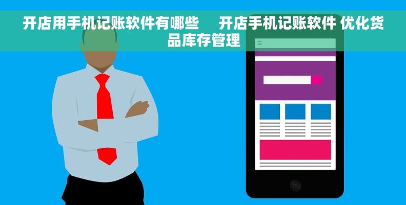 开店用手机记账软件有哪些     开店手机记账软件 优化货品库存管理