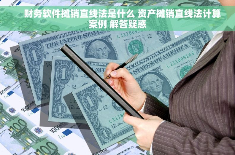     财务软件摊销直线法是什么 资产摊销直线法计算案例 解答疑惑