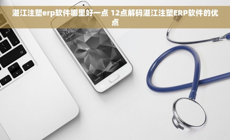 湛江注塑erp软件哪里好一点 12点解码湛江注塑ERP软件的优点