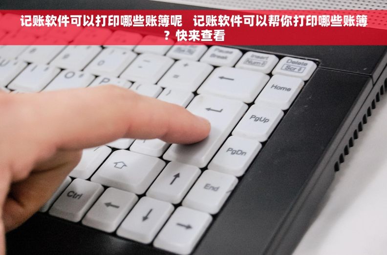 记账软件可以打印哪些账簿呢   记账软件可以帮你打印哪些账簿？快来查看