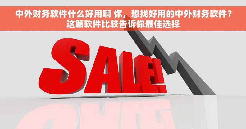 中外财务软件什么好用啊 你，想找好用的中外财务软件？这篇软件比较告诉你最佳选择