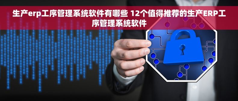 生产erp工序管理系统软件有哪些 12个值得推荐的生产ERP工序管理系统软件