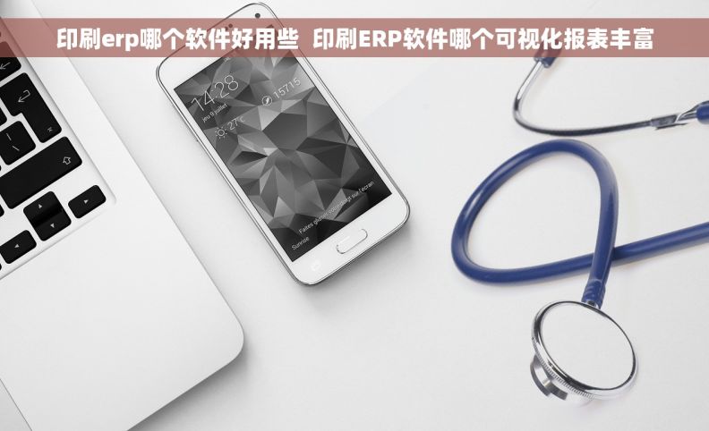 印刷erp哪个软件好用些  印刷ERP软件哪个可视化报表丰富
