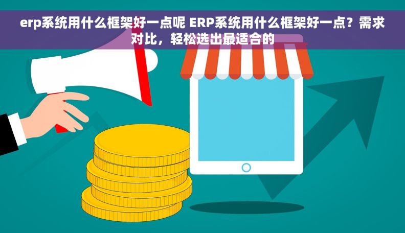 erp系统用什么框架好一点呢 ERP系统用什么框架好一点？需求对比，轻松选出最适合的
