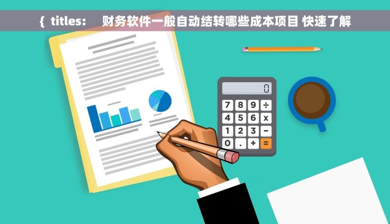 {  titles:     财务软件一般自动结转哪些成本项目 快速了解