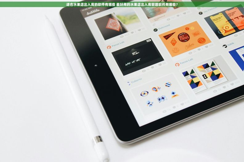 适合水果店出入库的软件有哪些 最好用的水果店出入库管理软件有哪些？