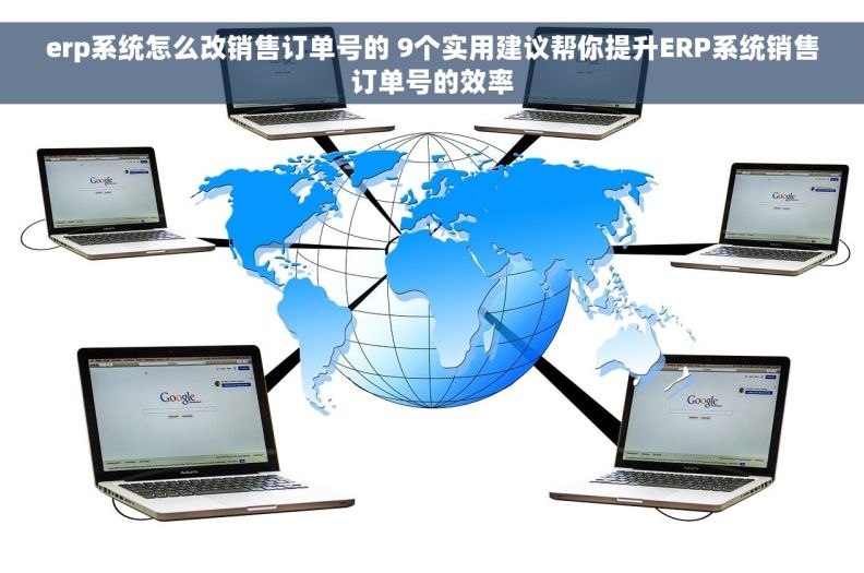 erp系统怎么改销售订单号的 9个实用建议帮你提升ERP系统销售订单号的效率