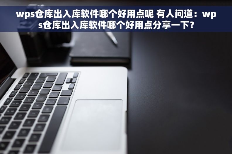 wps仓库出入库软件哪个好用点呢 有人问道：wps仓库出入库软件哪个好用点分享一下？
