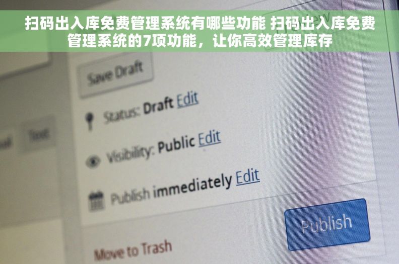 扫码出入库免费管理系统有哪些功能 扫码出入库免费管理系统的7项功能，让你高效管理库存
