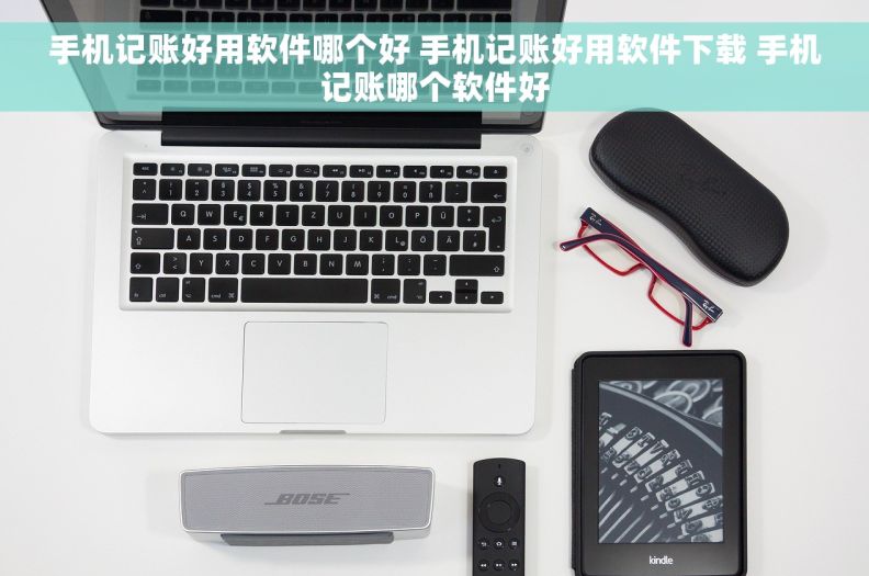 手机记账好用软件哪个好 手机记账好用软件下载 手机记账哪个软件好