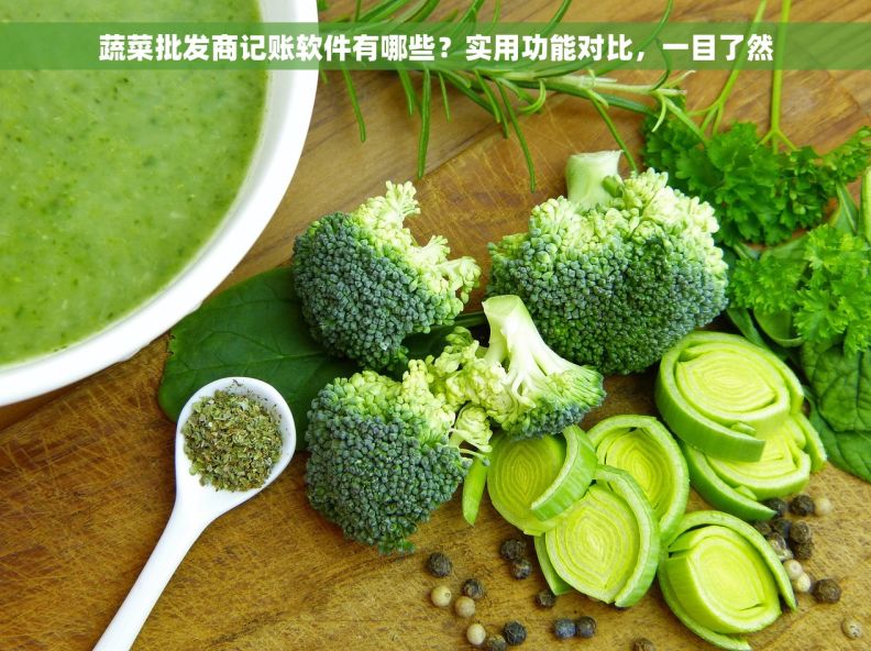 蔬菜批发商记账软件有哪些？实用功能对比，一目了然