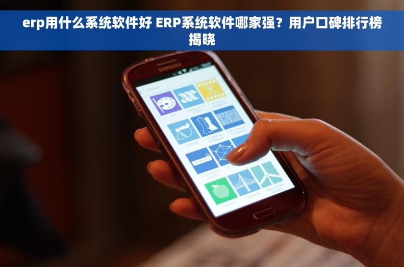 erp用什么系统软件好 ERP系统软件哪家强？用户口碑排行榜揭晓