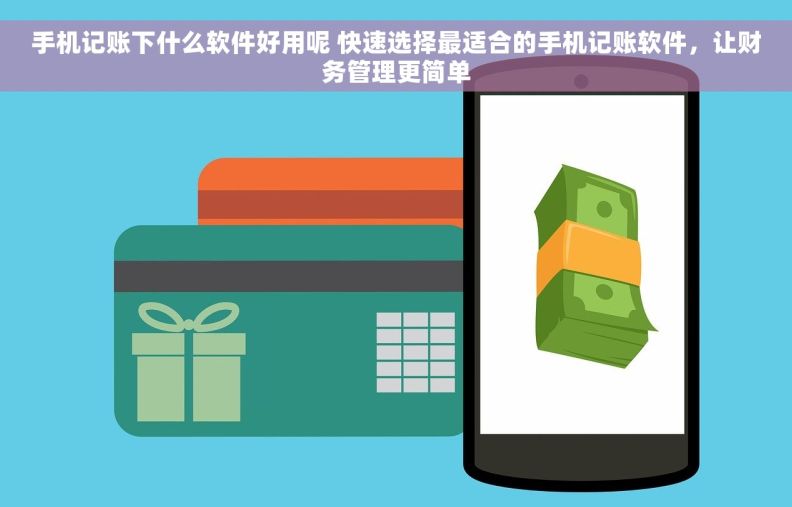 手机记账下什么软件好用呢 快速选择最适合的手机记账软件，让财务管理更简单
