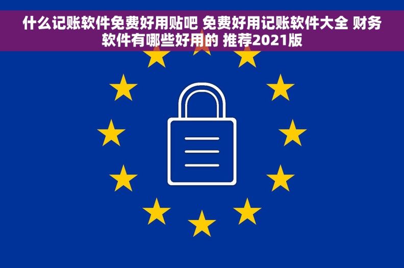 什么记账软件免费好用贴吧 免费好用记账软件大全 财务软件有哪些好用的 推荐2021版