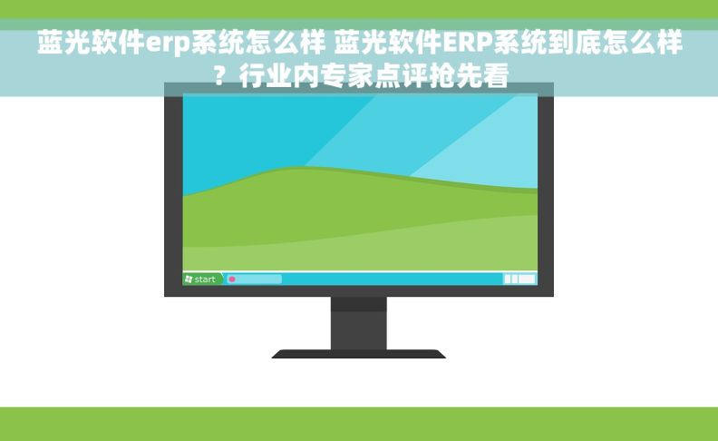 蓝光软件erp系统怎么样 蓝光软件ERP系统到底怎么样？行业内专家点评抢先看