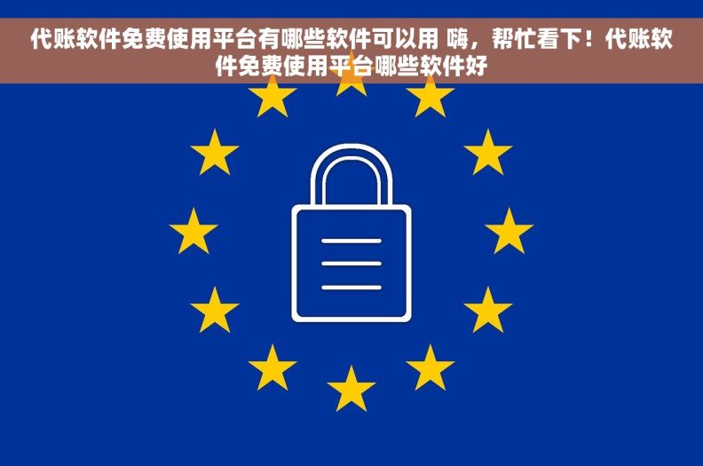 代账软件免费使用平台有哪些软件可以用 嗨，帮忙看下！代账软件免费使用平台哪些软件好